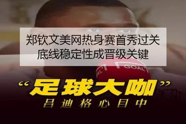 郑钦文美网热身赛首秀过关 底线稳定性成晋级关键