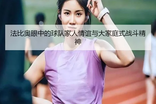 法比奥眼中的球队家人情谊与大家庭式战斗精神