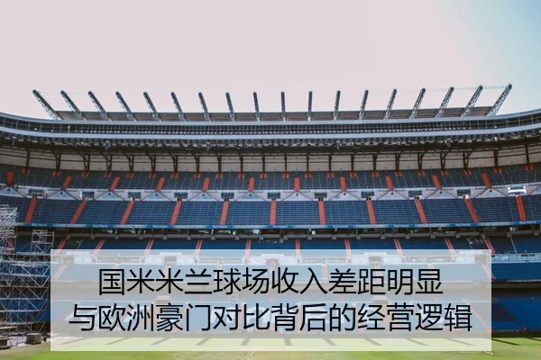 国米米兰球场收入差距明显 与欧洲豪门对比背后的经营逻辑