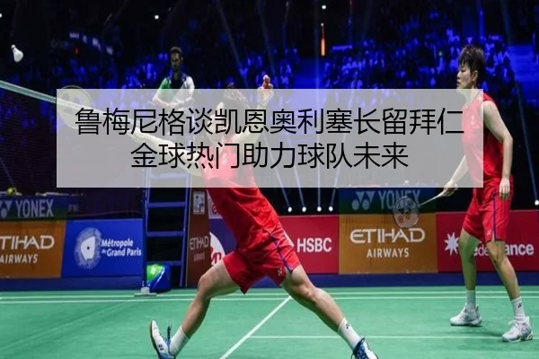鲁梅尼格谈凯恩奥利塞长留拜仁 金球热门助力球队未来