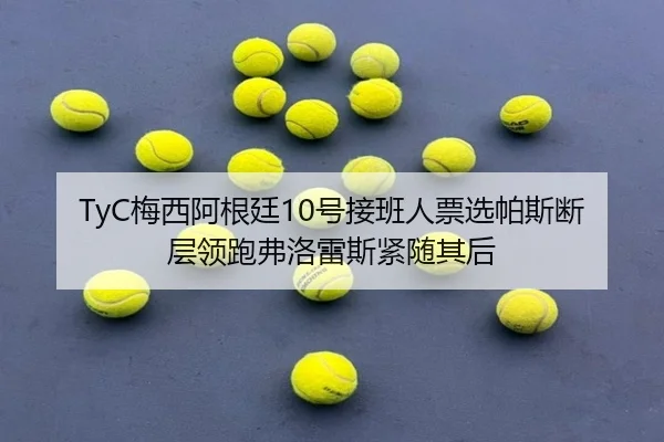 TyC梅西阿根廷10号接班人票选帕斯断层领跑弗洛雷斯紧随其后